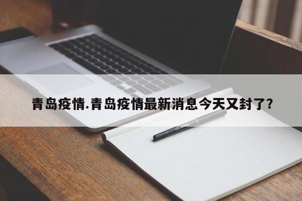 青岛疫情.青岛疫情最新消息今天又封了?