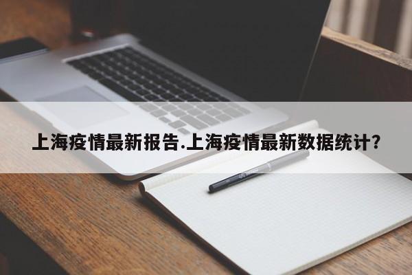 上海疫情最新报告.上海疫情最新数据统计?