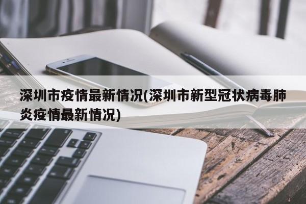 深圳市疫情最新情况(深圳市新型冠状病毒肺炎疫情最新情况)