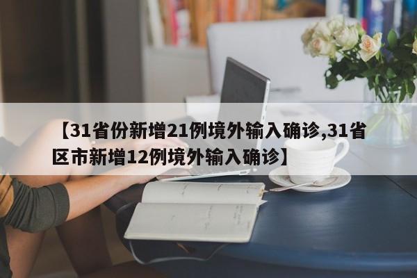 【31省份新增21例境外输入确诊,31省区市新增12例境外输入确诊】
