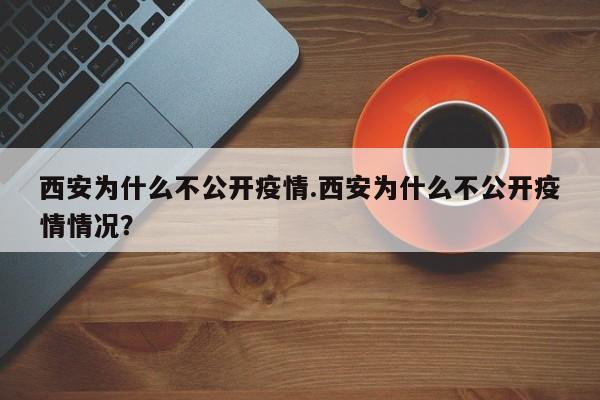 西安为什么不公开疫情.西安为什么不公开疫情情况?