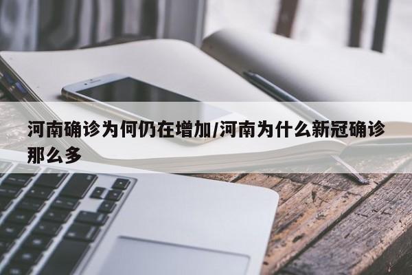 河南确诊为何仍在增加/河南为什么新冠确诊那么多