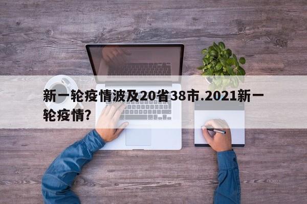 新一轮疫情波及20省38市.2021新一轮疫情?