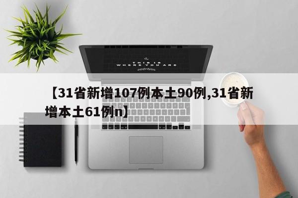 【31省新增107例本土90例,31省新增本土61例n】