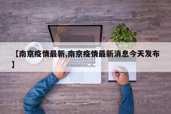 【南京疫情最新,南京疫情最新消息今天发布】