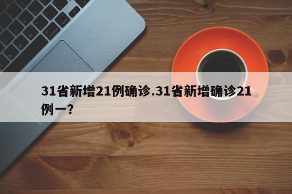 31省新增21例确诊.31省新增确诊21例一?