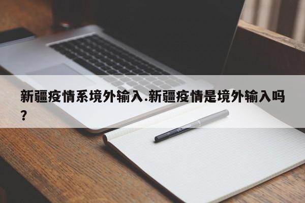 新疆疫情系境外输入.新疆疫情是境外输入吗?