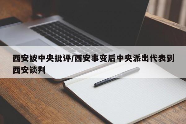 西安被中央批评/西安事变后中央派出代表到西安谈判