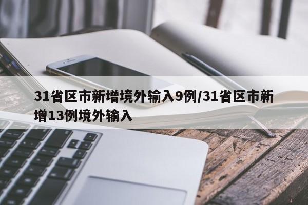 31省区市新增境外输入9例/31省区市新增13例境外输入
