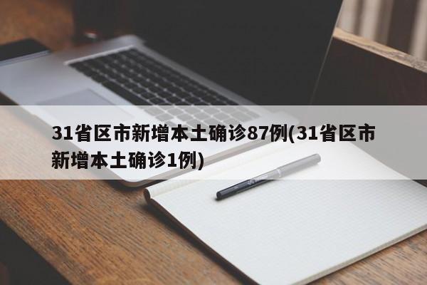 31省区市新增本土确诊87例(31省区市新增本土确诊1例)