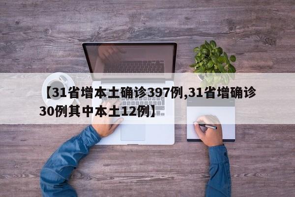 【31省增本土确诊397例,31省增确诊30例其中本土12例】