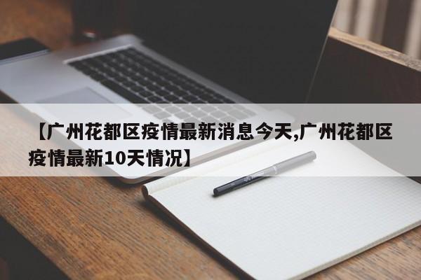 【广州花都区疫情最新消息今天,广州花都区疫情最新10天情况】
