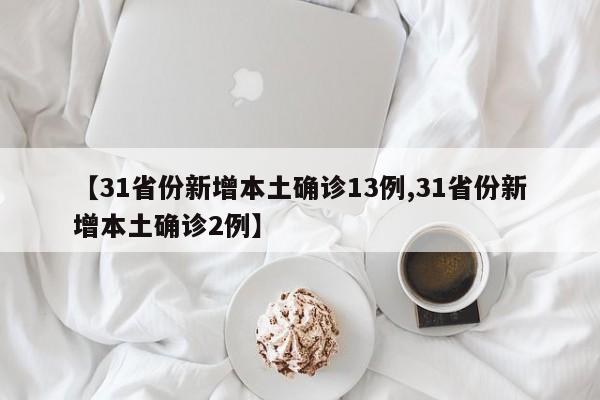 【31省份新增本土确诊13例,31省份新增本土确诊2例】
