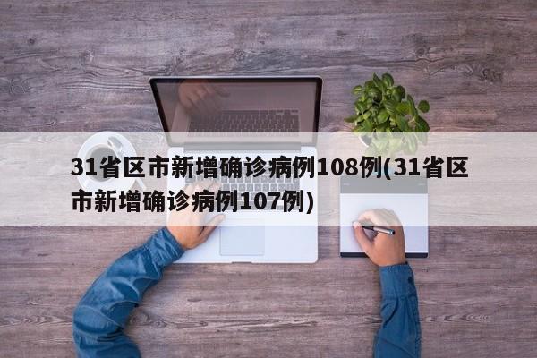 31省区市新增确诊病例108例(31省区市新增确诊病例107例)