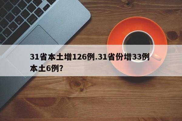 31省本土增126例.31省份增33例 本土6例?