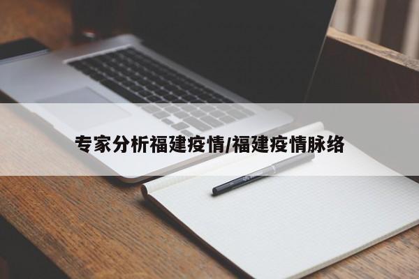专家分析福建疫情/福建疫情脉络