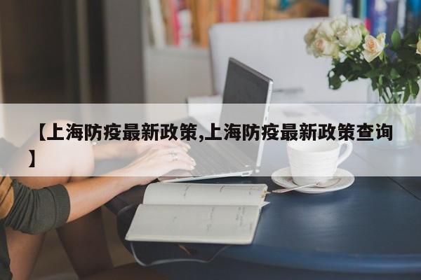 【上海防疫最新政策,上海防疫最新政策查询】