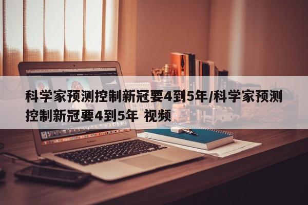 科学家预测控制新冠要4到5年/科学家预测控制新冠要4到5年 视频