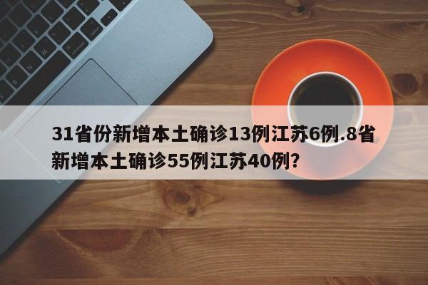 31省份新增本土确诊13例江苏6例.8省新增本土确诊55例江苏40例?