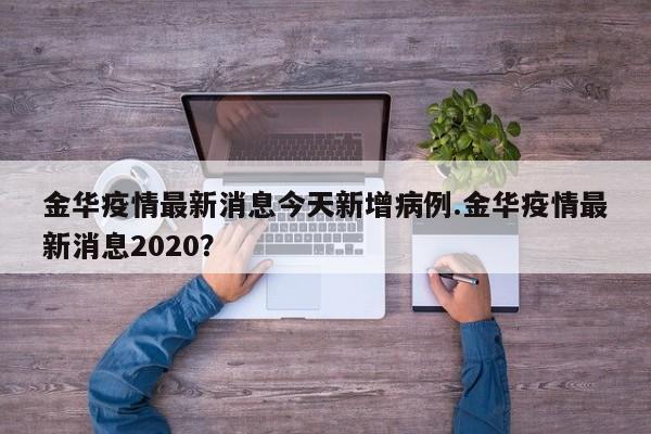 金华疫情最新消息今天新增病例.金华疫情最新消息2020?