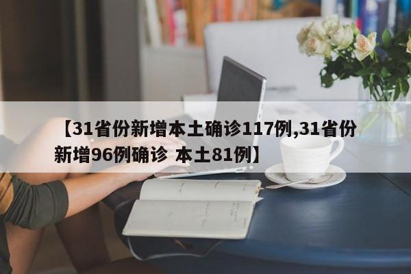 【31省份新增本土确诊117例,31省份新增96例确诊 本土81例】